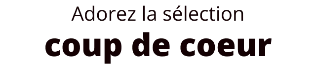 Adorez la séléction coup de coeur