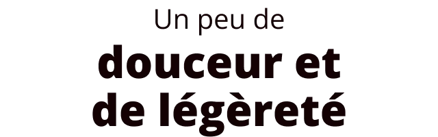 Un peu de douceur et de légèreté